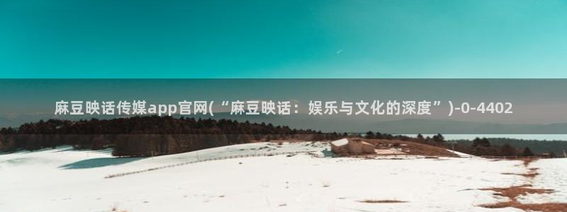 麻豆猫爪传媒官网：麻豆映话传媒app官网(“麻豆映话：娱乐与文化的深度”)
