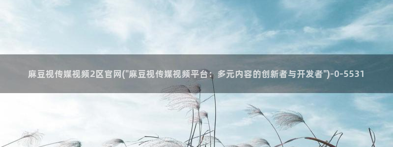 mdpud麻豆传媒官网演员：麻豆视传媒视频2区官网(\