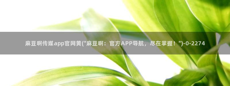 麻豆传媒官网女教师：麻豆啊传媒app官网黄(\