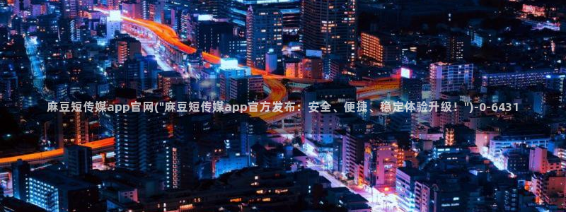 麻豆传媒在线官网入口：麻豆短传媒app官网(\