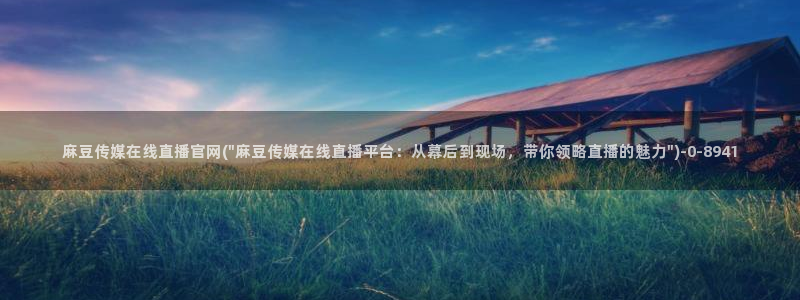 麻豆传媒新剧国产官网：麻豆传媒在线直播官网(\