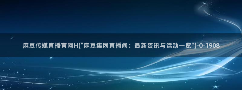 麻豆传媒官网论坛：麻豆传媒直播官网H(\