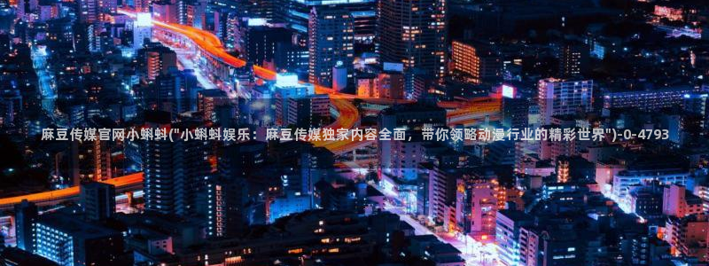 麻豆床传媒官网免费视频：麻豆传媒官网小蝌蚪(\