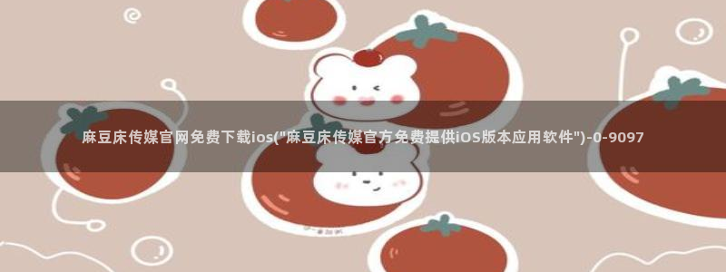 国产之光麻豆传媒官网：麻豆床传媒官网免费下载ios(\