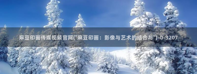 mdapp 麻豆传媒官网app：麻豆印画传媒视频官网(\