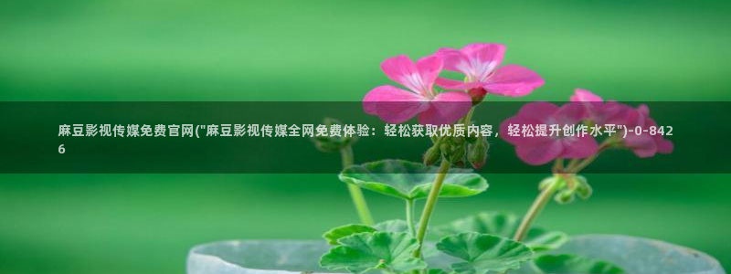 麻豆果冻传媒官网：麻豆影视传媒免费官网(\