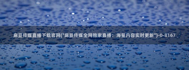 麻豆和天美传媒官网：麻豆传媒直播下载官网(\