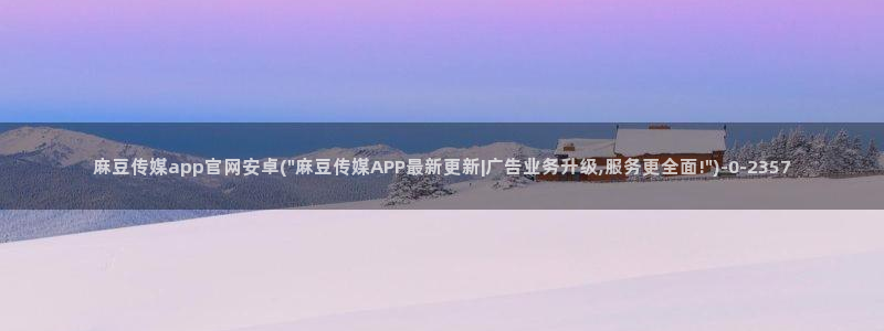 麻豆传媒官网18：麻豆传媒app官网安卓(\