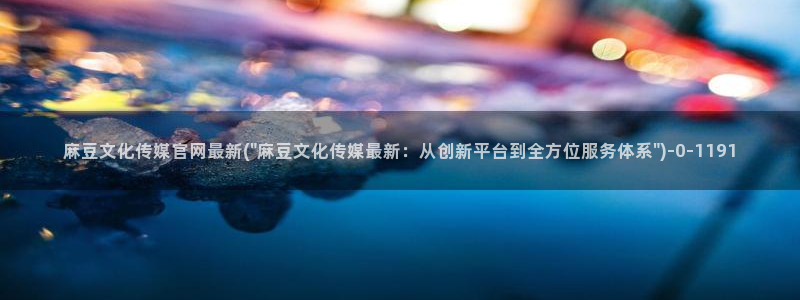 mdpud麻豆传媒官网演员：麻豆文化传媒官网最新(\